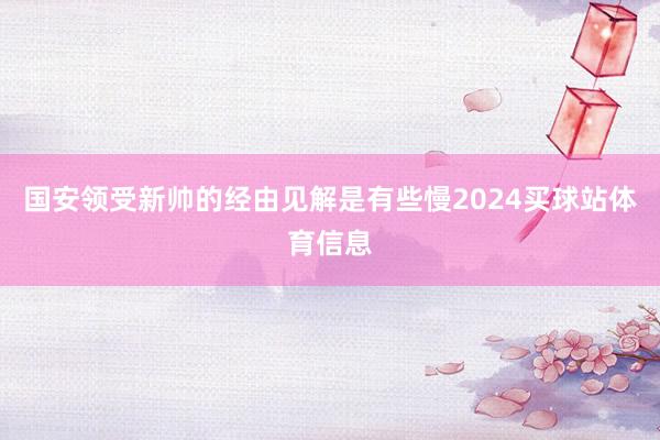 国安领受新帅的经由见解是有些慢2024买球站体育信息