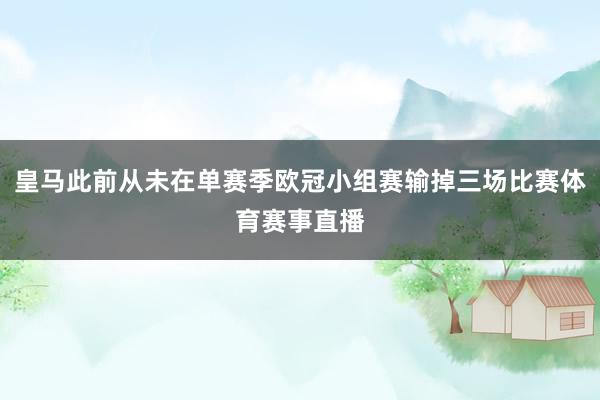 皇马此前从未在单赛季欧冠小组赛输掉三场比赛体育赛事直播