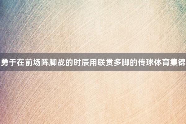 勇于在前场阵脚战的时辰用联贯多脚的传球体育集锦