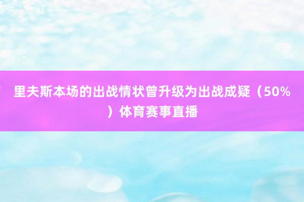 里夫斯本场的出战情状曾升级为出战成疑（50%）体育赛事直播