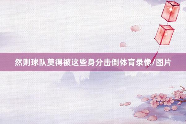 然则球队莫得被这些身分击倒体育录像/图片