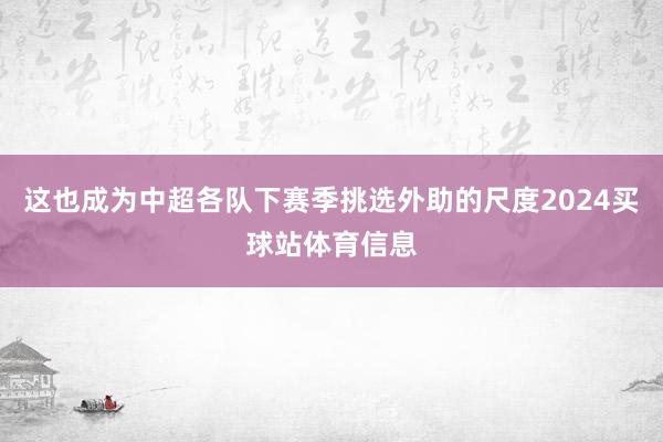 这也成为中超各队下赛季挑选外助的尺度2024买球站体育信息