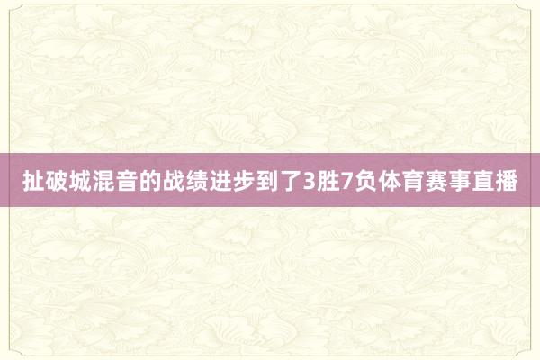 扯破城混音的战绩进步到了3胜7负体育赛事直播