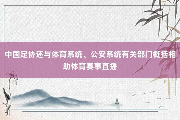 中国足协还与体育系统、公安系统有关部门概括相助体育赛事直播