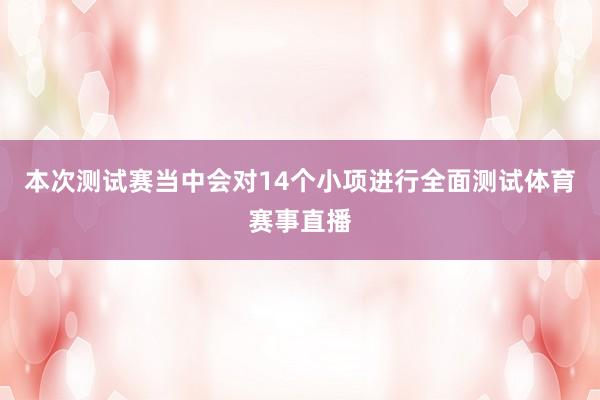 本次测试赛当中会对14个小项进行全面测试体育赛事直播