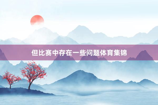 但比赛中存在一些问题体育集锦