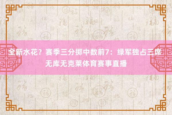 全新水花？赛季三分掷中数前7：绿军独占三席 无库无克莱体育赛事直播