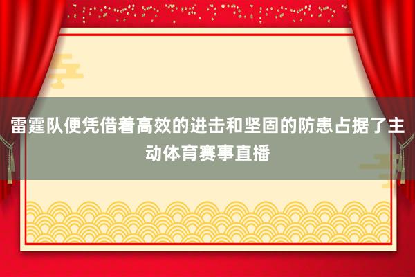 雷霆队便凭借着高效的进击和坚固的防患占据了主动体育赛事直播
