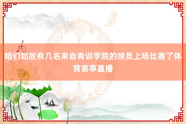 咱们如故有几名来自青训学院的球员上场比赛了体育赛事直播