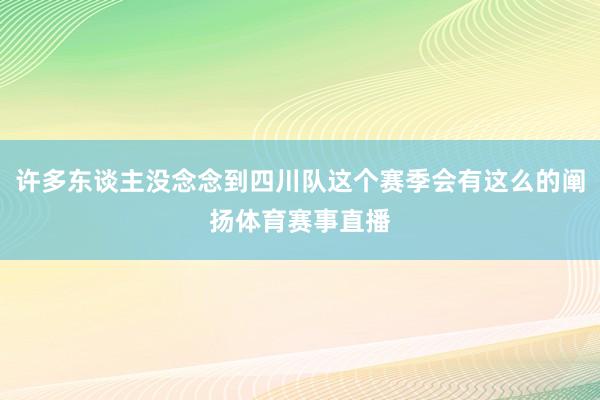 许多东谈主没念念到四川队这个赛季会有这么的阐扬体育赛事直播