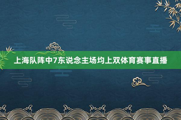 上海队阵中7东说念主场均上双体育赛事直播