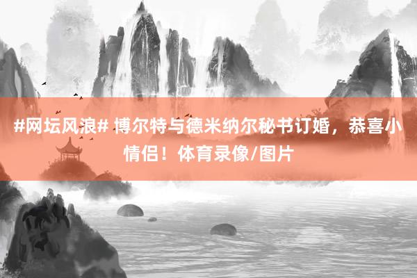 #网坛风浪# 博尔特与德米纳尔秘书订婚，恭喜小情侣！体育录像/图片