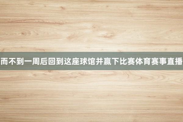 而不到一周后回到这座球馆并赢下比赛体育赛事直播