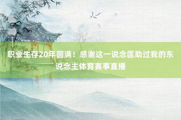 职业生存20年圆满！感谢这一说念匡助过我的东说念主体育赛事直播