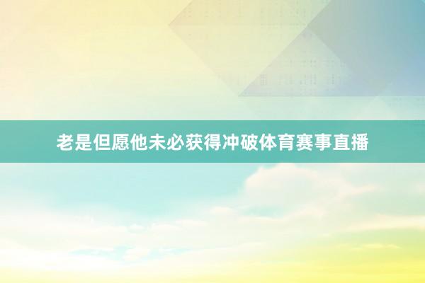 老是但愿他未必获得冲破体育赛事直播