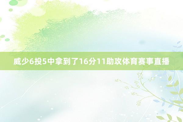 威少6投5中拿到了16分11助攻体育赛事直播