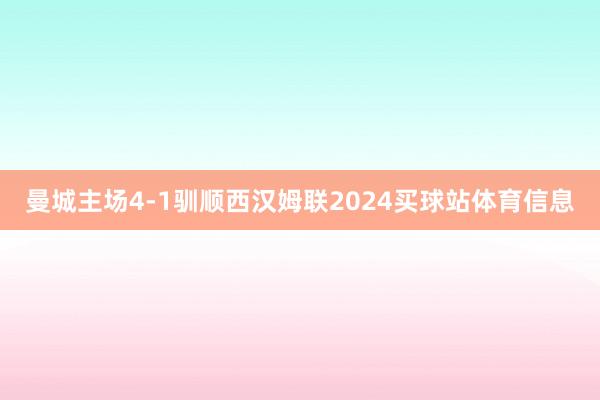 曼城主场4-1驯顺西汉姆联2024买球站体育信息