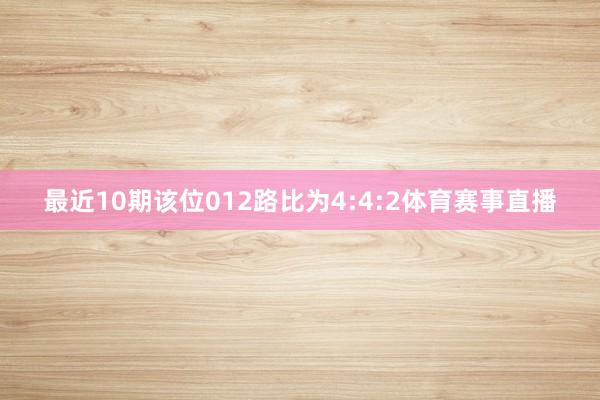 最近10期该位012路比为4:4:2体育赛事直播
