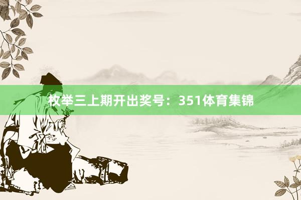 枚举三上期开出奖号：351体育集锦