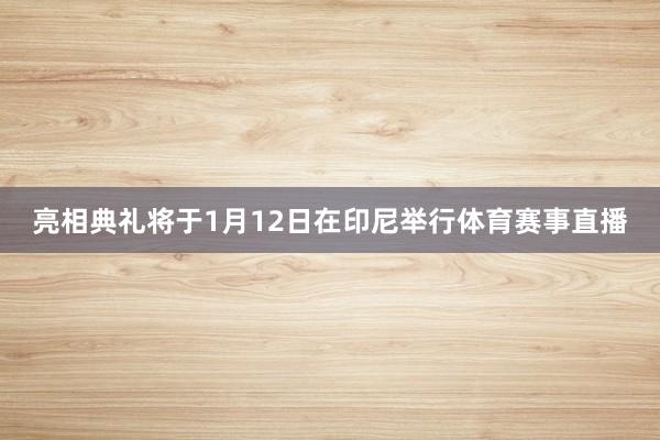 亮相典礼将于1月12日在印尼举行体育赛事直播