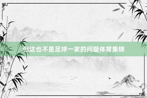 但这也不是足球一家的问题体育集锦