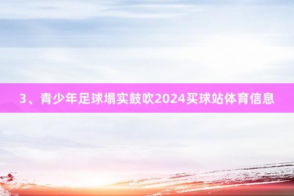 3、青少年足球塌实鼓吹2024买球站体育信息