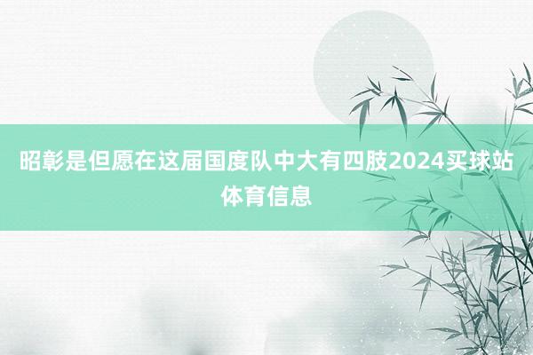 昭彰是但愿在这届国度队中大有四肢2024买球站体育信息