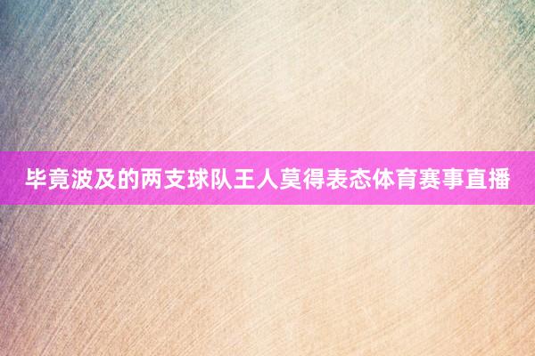 毕竟波及的两支球队王人莫得表态体育赛事直播