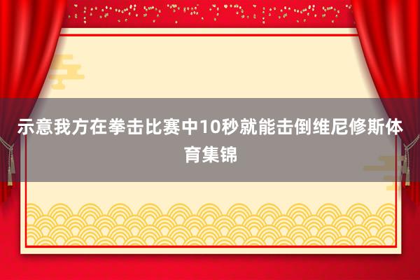 示意我方在拳击比赛中10秒就能击倒维尼修斯体育集锦