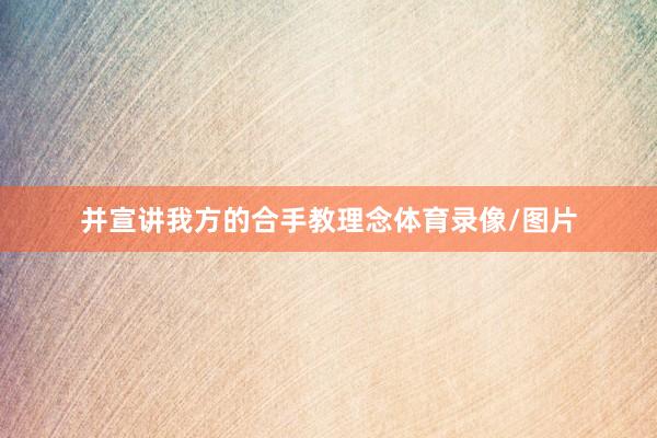 并宣讲我方的合手教理念体育录像/图片