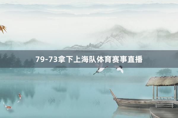 79-73拿下上海队体育赛事直播