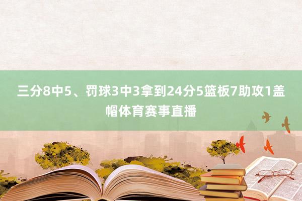 三分8中5、罚球3中3拿到24分5篮板7助攻1盖帽体育赛事直播