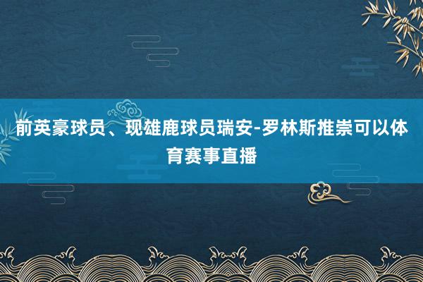前英豪球员、现雄鹿球员瑞安-罗林斯推崇可以体育赛事直播
