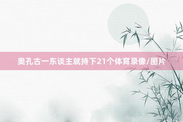 奥孔古一东谈主就持下21个体育录像/图片