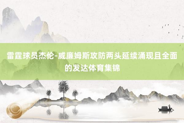 雷霆球员杰伦-威廉姆斯攻防两头延续涌现且全面的发达体育集锦