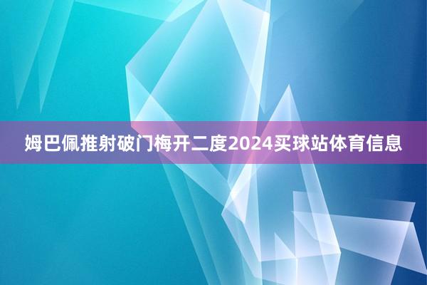 姆巴佩推射破门梅开二度2024买球站体育信息