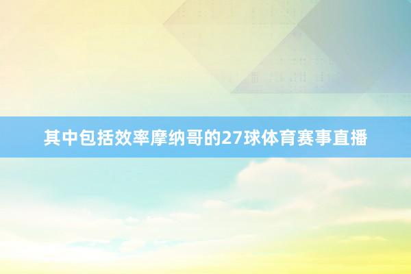其中包括效率摩纳哥的27球体育赛事直播