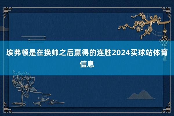 埃弗顿是在换帅之后赢得的连胜2024买球站体育信息
