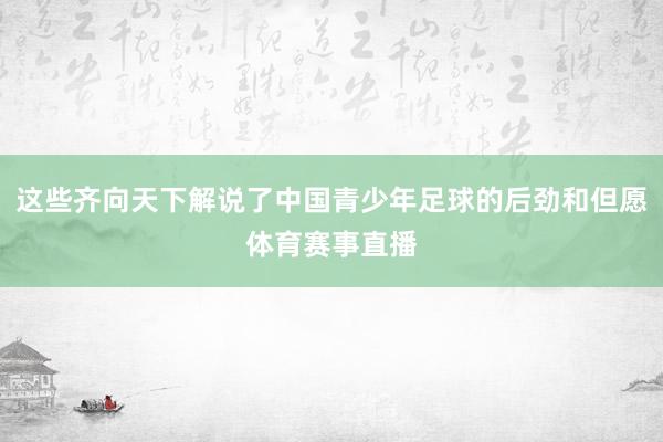 这些齐向天下解说了中国青少年足球的后劲和但愿体育赛事直播