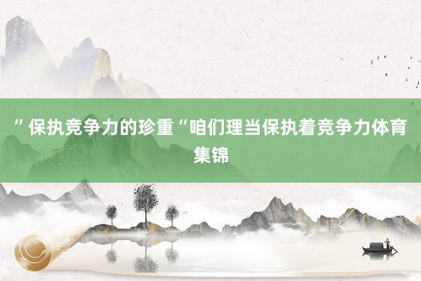 ”保执竞争力的珍重“咱们理当保执着竞争力体育集锦
