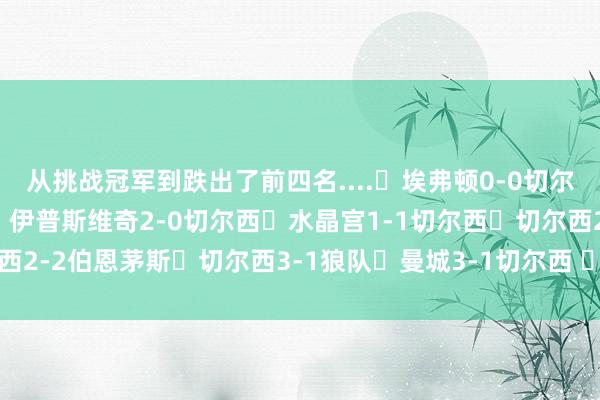 从挑战冠军到跌出了前四名....➖埃弗顿0-0切尔西❌切尔西1-2富勒姆❌伊普斯维奇2-0切尔西➖水晶宫1-1切尔西➖切尔西2-2伯恩茅斯✅切尔西3-1狼队❌曼城3-1切尔西 ​​​    体育录像/图片