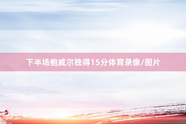 下半场鲍威尔独得15分体育录像/图片