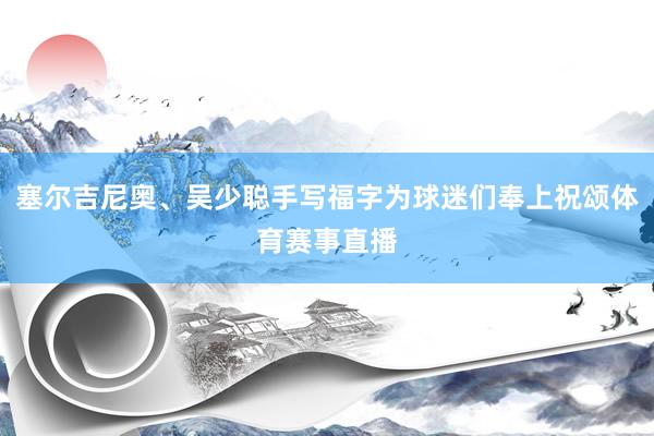 塞尔吉尼奥、吴少聪手写福字为球迷们奉上祝颂体育赛事直播