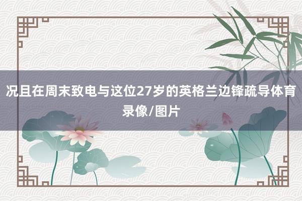 况且在周末致电与这位27岁的英格兰边锋疏导体育录像/图片
