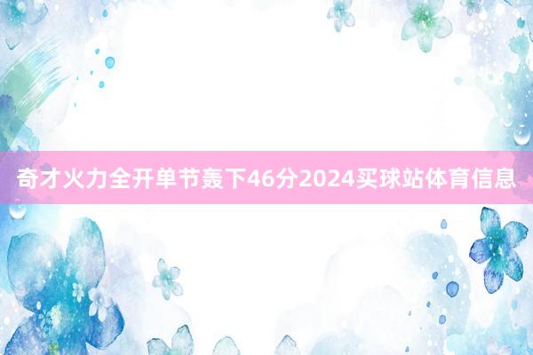 奇才火力全开单节轰下46分2024买球站体育信息