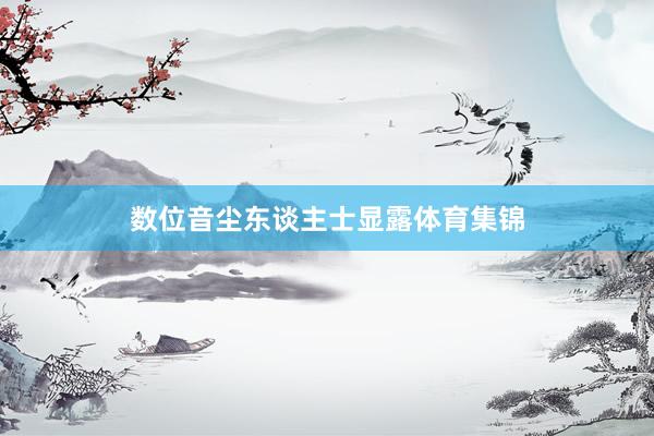 数位音尘东谈主士显露体育集锦