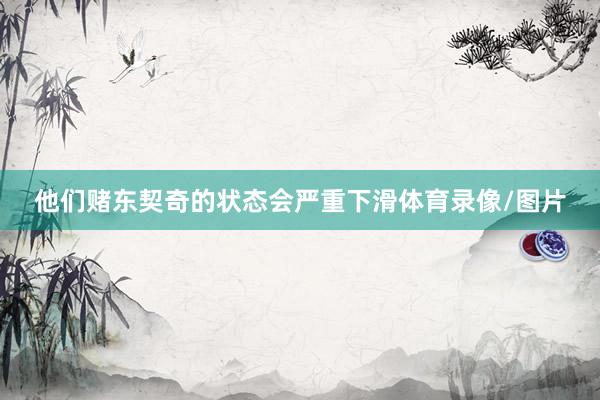 他们赌东契奇的状态会严重下滑体育录像/图片