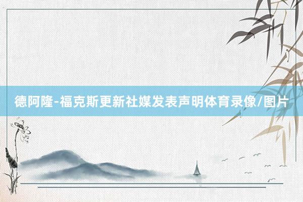 德阿隆-福克斯更新社媒发表声明体育录像/图片
