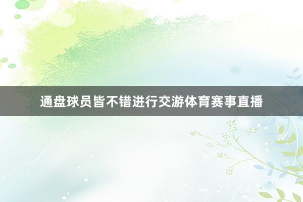 通盘球员皆不错进行交游体育赛事直播