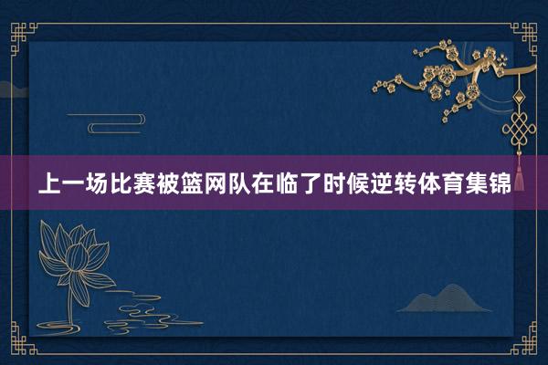 上一场比赛被篮网队在临了时候逆转体育集锦